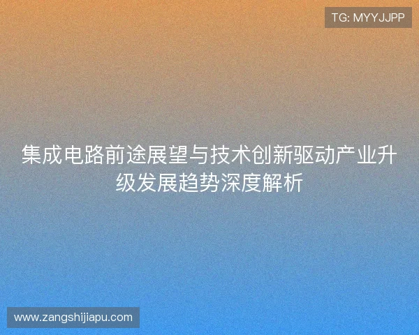 集成电路前途展望与技术创新驱动产业升级发展趋势深度解析